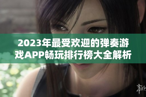 2023年最受欢迎的弹奏游戏APP畅玩排行榜大全解析