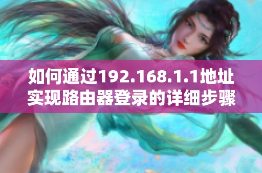 如何通过192.168.1.1地址实现路由器登录的详细步骤