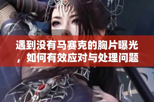 遇到没有马赛克的胸片曝光，如何有效应对与处理问题