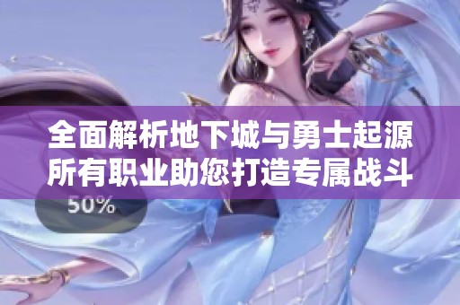 全面解析地下城与勇士起源所有职业助您打造专属战斗传奇