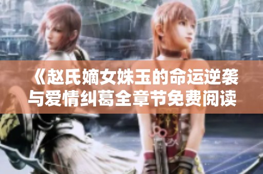 《赵氏嫡女姝玉的命运逆袭与爱情纠葛全章节免费阅读》