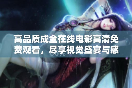 高品质成全在线电影高清免费观看，尽享视觉盛宴与感人故事