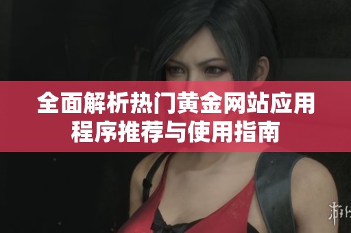 全面解析热门黄金网站应用程序推荐与使用指南