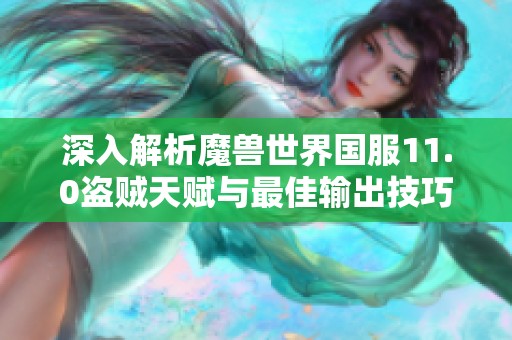 深入解析魔兽世界国服11.0盗贼天赋与最佳输出技巧攻略