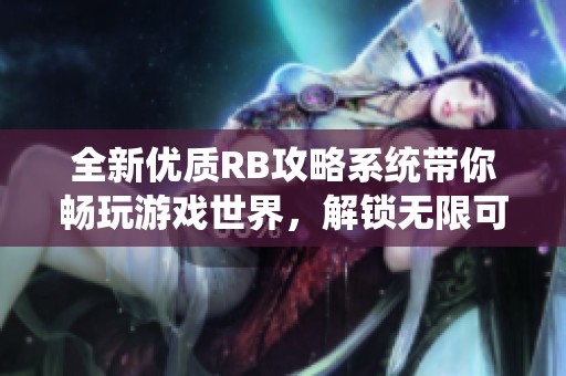 全新优质RB攻略系统带你畅玩游戏世界，解锁无限可能