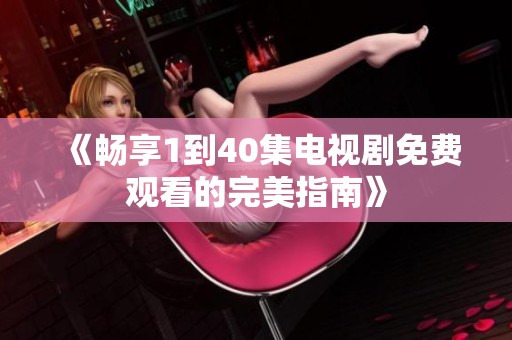 《畅享1到40集电视剧免费观看的完美指南》