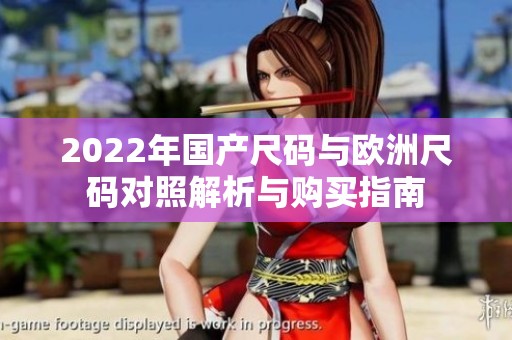 2022年国产尺码与欧洲尺码对照解析与购买指南