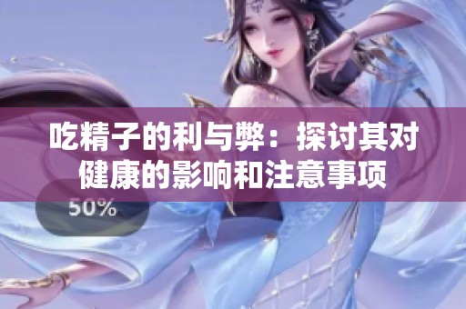 吃精子的利与弊：探讨其对健康的影响和注意事项