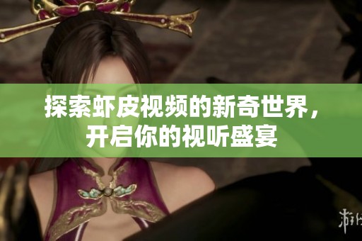 探索虾皮视频的新奇世界，开启你的视听盛宴