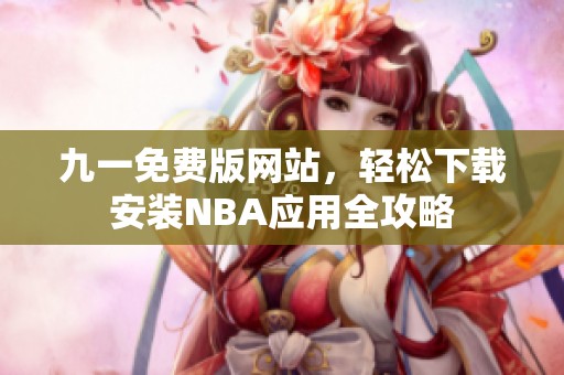九一免费版网站，轻松下载安装NBA应用全攻略
