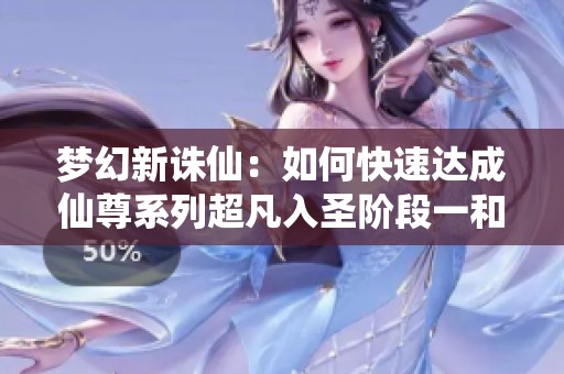 梦幻新诛仙：如何快速达成仙尊系列超凡入圣阶段一和阶段二攻略