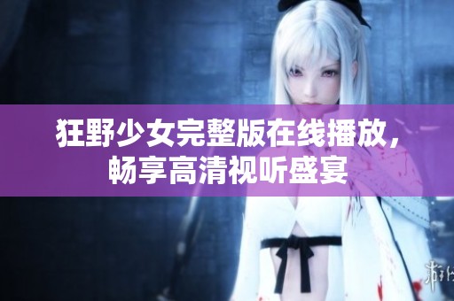狂野少女完整版在线播放，畅享高清视听盛宴