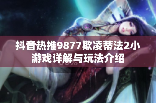 抖音热推9877欺凌蒂法2小游戏详解与玩法介绍