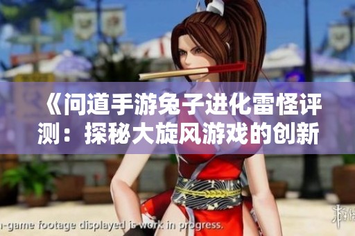 《问道手游兔子进化雷怪评测：探秘大旋风游戏的创新之旅》