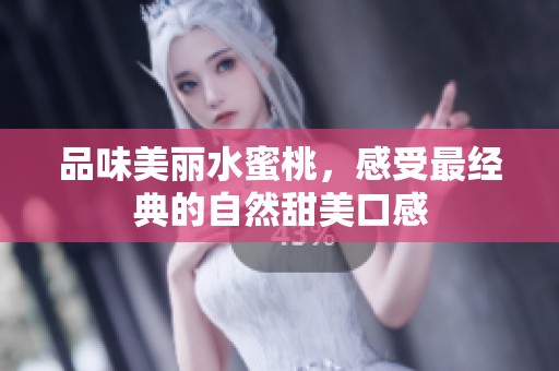 品味美丽水蜜桃，感受最经典的自然甜美口感