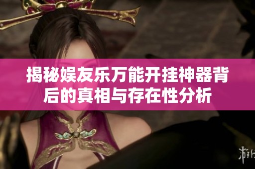揭秘娱友乐万能开挂神器背后的真相与存在性分析