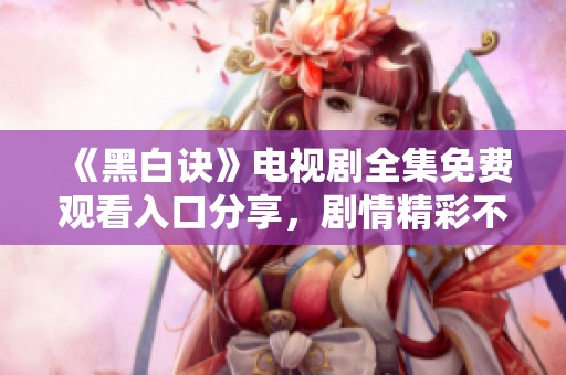 《黑白诀》电视剧全集免费观看入口分享，剧情精彩不容错过