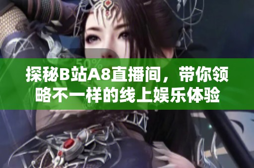探秘B站A8直播间，带你领略不一样的线上娱乐体验