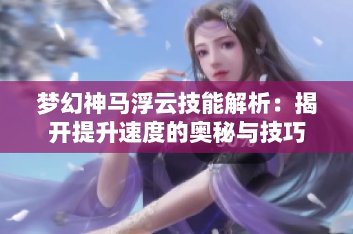 梦幻神马浮云技能解析：揭开提升速度的奥秘与技巧