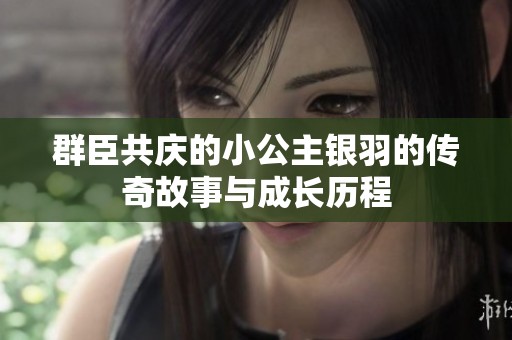 群臣共庆的小公主银羽的传奇故事与成长历程