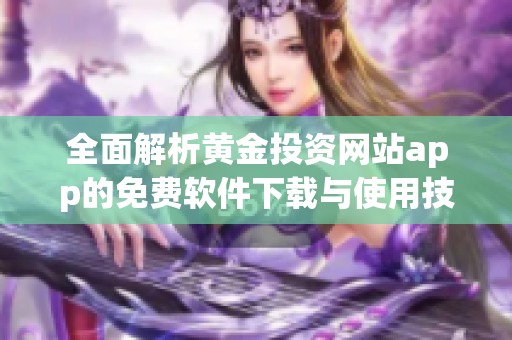 全面解析黄金投资网站app的免费软件下载与使用技巧