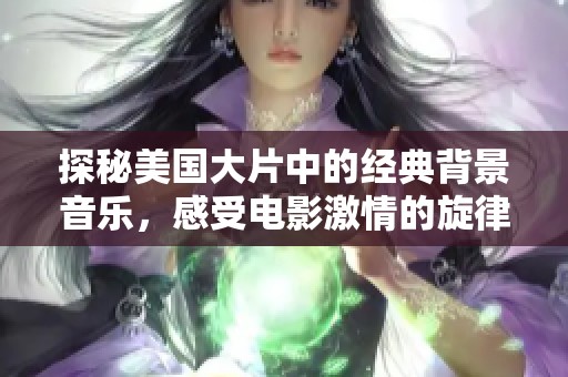 探秘美国大片中的经典背景音乐，感受电影激情的旋律魅力
