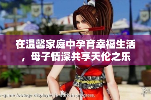 在温馨家庭中孕育幸福生活，母子情深共享天伦之乐