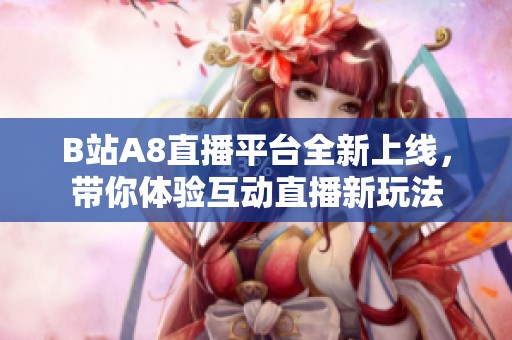 B站A8直播平台全新上线，带你体验互动直播新玩法
