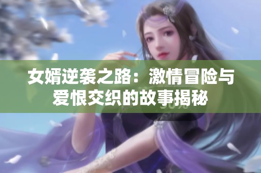 女婿逆袭之路：激情冒险与爱恨交织的故事揭秘