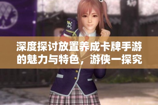 深度探讨放置养成卡牌手游的魅力与特色，游侠一探究竟
