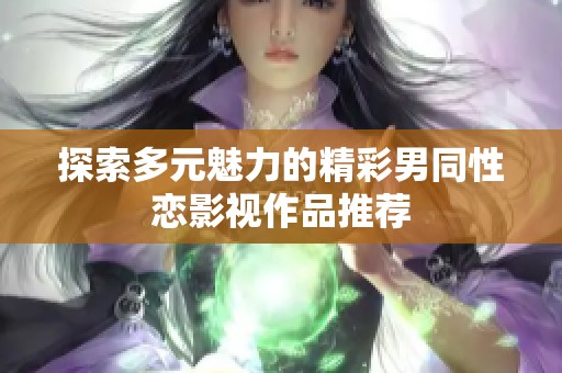 探索多元魅力的精彩男同性恋影视作品推荐