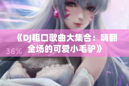 《DJ粗口歌曲大集合：嗨翻全场的可爱小毛驴》
