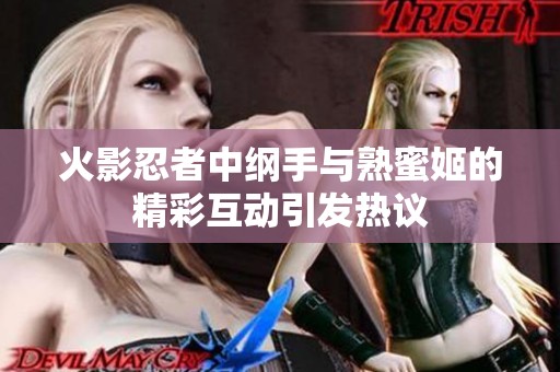 火影忍者中纲手与熟蜜姬的精彩互动引发热议