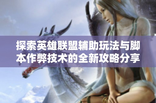 探索英雄联盟辅助玩法与脚本作弊技术的全新攻略分享