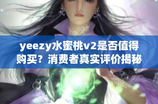 yeezy水蜜桃v2是否值得购买？消费者真实评价揭秘