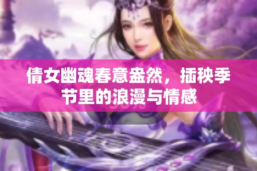 倩女幽魂春意盎然，插秧季节里的浪漫与情感