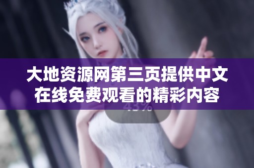 大地资源网第三页提供中文在线免费观看的精彩内容
