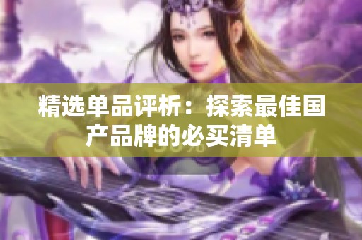 精选单品评析：探索最佳国产品牌的必买清单