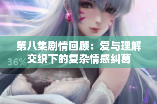 第八集剧情回顾：爱与理解交织下的复杂情感纠葛