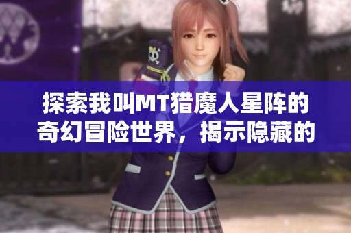 探索我叫MT猎魔人星阵的奇幻冒险世界，揭示隐藏的秘密与传奇故事