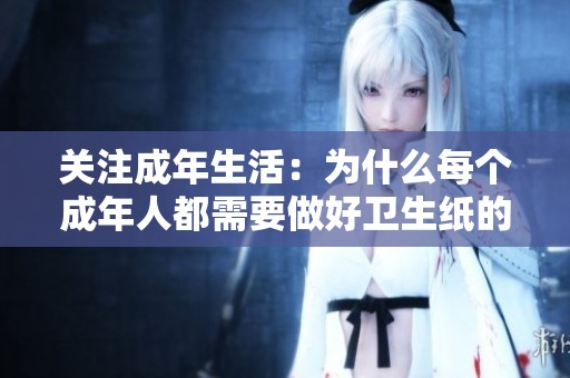 关注成年生活：为什么每个成年人都需要做好卫生纸的准备