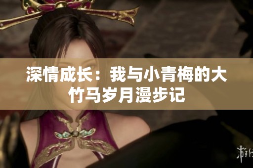 深情成长：我与小青梅的大竹马岁月漫步记