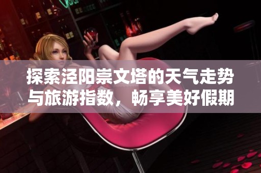 探索泾阳崇文塔的天气走势与旅游指数，畅享美好假期