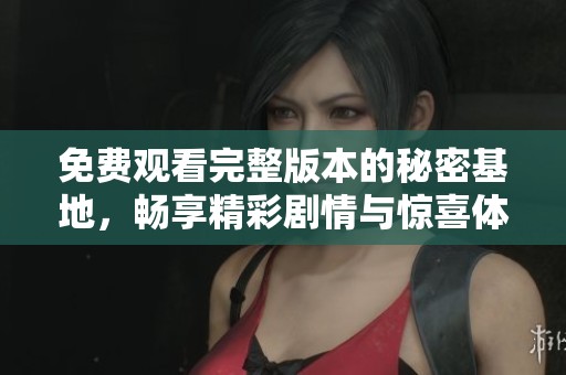 免费观看完整版本的秘密基地，畅享精彩剧情与惊喜体验