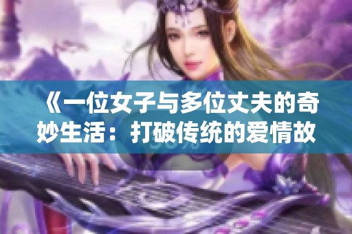 《一位女子与多位丈夫的奇妙生活：打破传统的爱情故事》