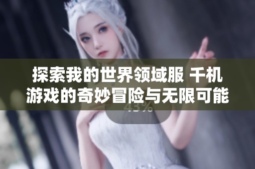 探索我的世界领域服 千机游戏的奇妙冒险与无限可能