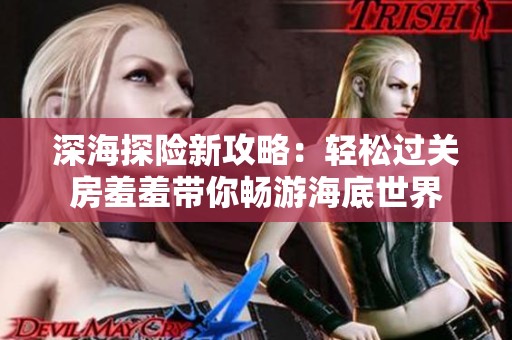 深海探险新攻略：轻松过关房羞羞带你畅游海底世界