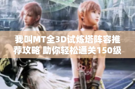 我叫MT全3D试炼塔阵容推荐攻略 助你轻松通关150级挑战