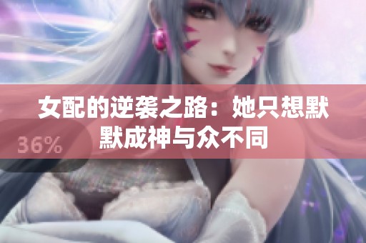 女配的逆袭之路：她只想默默成神与众不同