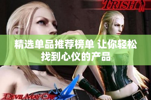 精选单品推荐榜单 让你轻松找到心仪的产品